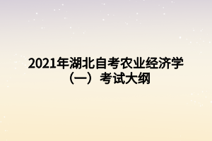 2021年湖北自考農(nóng)業(yè)經(jīng)濟(jì)學(xué)（一）考試大綱