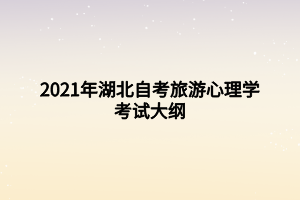 2021年湖北自考旅游心理學(xué)考試大綱