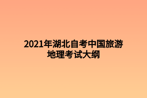 2021年湖北自考中國旅游地理考試大綱