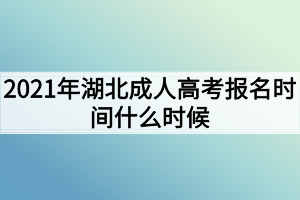 2021年湖北成人高考報(bào)名時(shí)間什么時(shí)候？