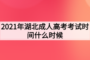 2021年湖北成人高考考試時(shí)間什么時(shí)候