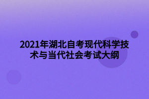 2021年湖北自考現(xiàn)代科學技術與當代社會考試大綱