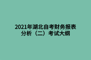 2021年湖北自考財務(wù)報表分析（二）考試大綱