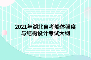 2021年湖北自考船體強度與結(jié)構(gòu)設(shè)計考試大綱