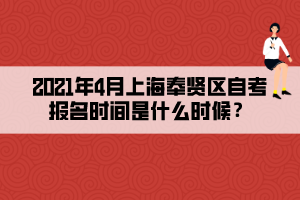 2021年4月上海奉賢區(qū)自考報(bào)名時(shí)間是什么時(shí)候？