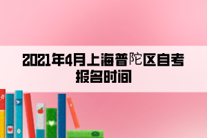 2021年4月上海普陀區(qū)自考報名時間