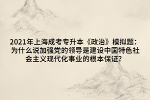 2021年上海成考專升本《政治》模擬題：為什么說加強黨的領(lǐng)導(dǎo)是建設(shè)中國特色社會主義現(xiàn)代化事業(yè)的根本保證？