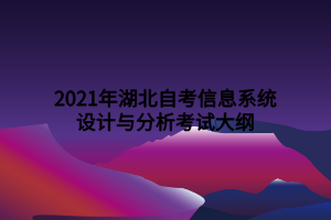 2021年湖北自考信息系統(tǒng)設計與分析考試大綱