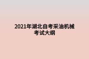 2021年湖北自考采油機(jī)械考試大綱