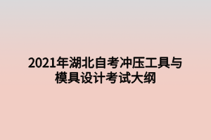 2021年湖北自考沖壓工具與模具設(shè)計考試大綱