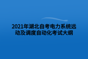 2021年湖北自考電力系統(tǒng)遠(yuǎn)動及調(diào)度自動化考試大綱