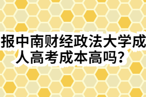 報(bào)中南財(cái)經(jīng)政法大學(xué)成人高考成本高嗎？