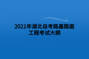 2021年湖北自考路基路面工程考試大綱