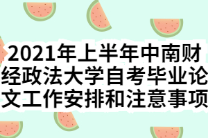 2021年上半年中南財經(jīng)政法大學(xué)自考畢業(yè)論文工作安排和注意事項