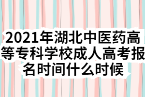 2021年湖北中醫(yī)藥高等?？茖W(xué)校成人高考報(bào)名時(shí)間什么時(shí)候