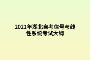 2021年湖北自考信號(hào)與線性系統(tǒng)考試大綱