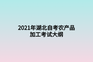 2021年湖北自考農(nóng)產(chǎn)品加工考試大綱