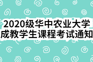 2020級華中農業(yè)大學成教學生課程考試通知