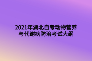 2021年湖北自考動物營養(yǎng)與代謝病防治考試大綱