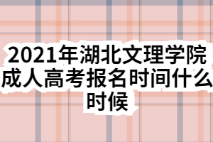 2021年湖北文理學院成人高考報名時間什么時候