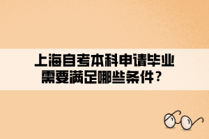 上海自考本科申請畢業(yè)需要滿足哪些條件？