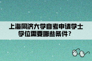 上海同濟大學自考申請學士學位需要哪些條件？