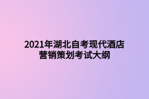 2021年湖北自考現(xiàn)代酒店?duì)I銷策劃考試大綱