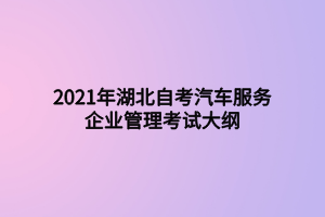 2021年湖北自考汽車服務(wù)企業(yè)管理考試大綱