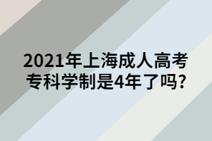 2021年上海成人高考?？茖W(xué)制是4年了嗎_