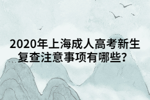 2020年上海成人高考新生復(fù)查注意事項(xiàng)有哪些？