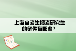 上海自考生報(bào)考研究生的條件有哪些？