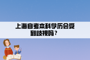 上海自考本科學歷會受到歧視嗎？