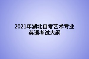 2021年湖北自考藝術專業(yè)英語考試大綱