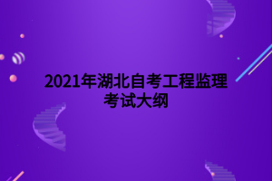 2021年湖北自考工程監(jiān)理考試大綱