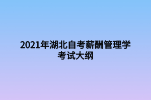 2021年湖北自考薪酬管理學(xué)考試大綱