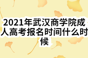 2021年武漢商學院成人高考報名時間什么時候