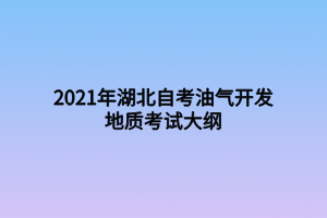 2021年湖北自考油氣開發(fā)地質(zhì)考試大綱