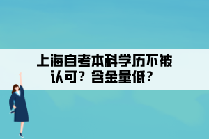 上海自考本科學(xué)歷不被認(rèn)可？含金量低？