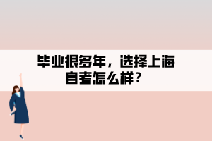 畢業(yè)很多年，選擇上海自考怎么樣？