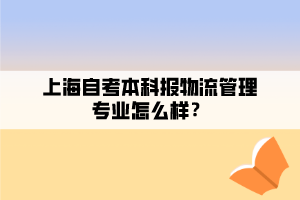 上海自考本科報(bào)物流管理專業(yè)怎么樣？