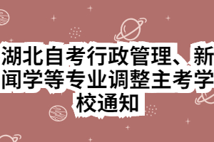 湖北自考行政管理、新聞學(xué)等專業(yè)調(diào)整主考學(xué)校通知