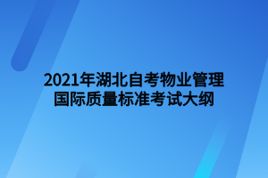 2021年湖北自考物業(yè)管理國際質(zhì)量標(biāo)準(zhǔn)考試大綱