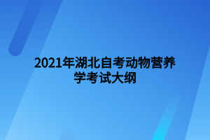 2021年湖北自考動(dòng)物營養(yǎng)學(xué)考試大綱