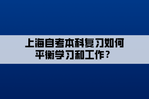 上海自考本科復(fù)習(xí)如何平衡學(xué)習(xí)和工作？