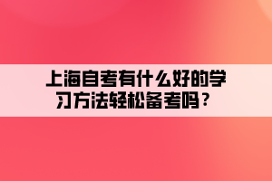 上海自考有什么好的學(xué)習(xí)方法輕松備考嗎？