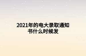2021年的電大錄取通知書(shū)什么時(shí)候發(fā)