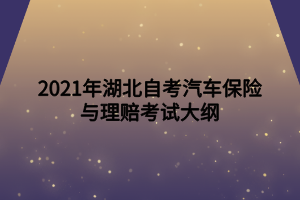 2021年湖北自考汽車(chē)保險(xiǎn)與理賠考試大綱