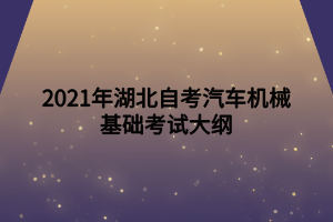 2021年湖北自考汽車機械基礎考試大綱