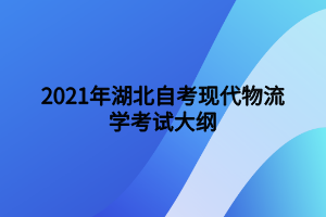 2021年湖北自考現(xiàn)代物流學(xué)考試大綱