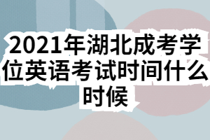 2021年湖北成考學(xué)位英語考試時(shí)間什么時(shí)候